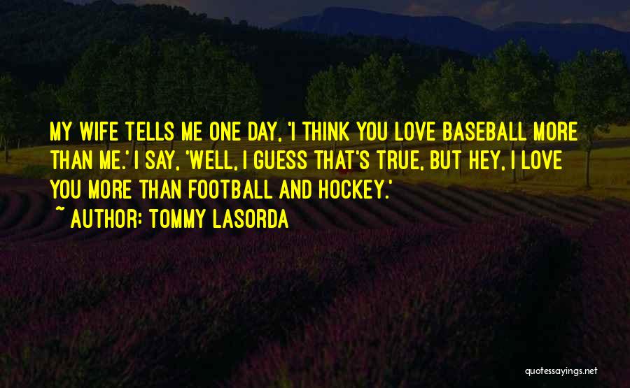 Tommy Lasorda Quotes: My Wife Tells Me One Day, 'i Think You Love Baseball More Than Me.' I Say, 'well, I Guess That's