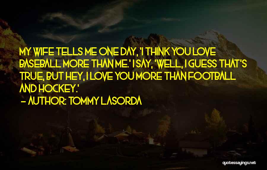 Tommy Lasorda Quotes: My Wife Tells Me One Day, 'i Think You Love Baseball More Than Me.' I Say, 'well, I Guess That's