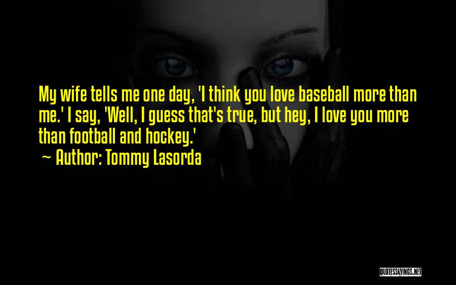 Tommy Lasorda Quotes: My Wife Tells Me One Day, 'i Think You Love Baseball More Than Me.' I Say, 'well, I Guess That's