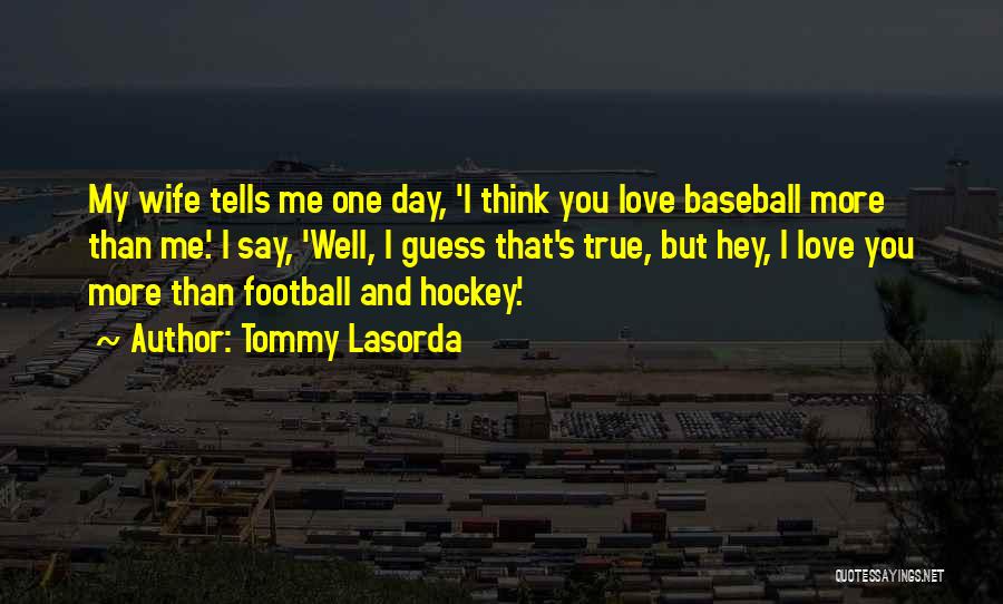 Tommy Lasorda Quotes: My Wife Tells Me One Day, 'i Think You Love Baseball More Than Me.' I Say, 'well, I Guess That's