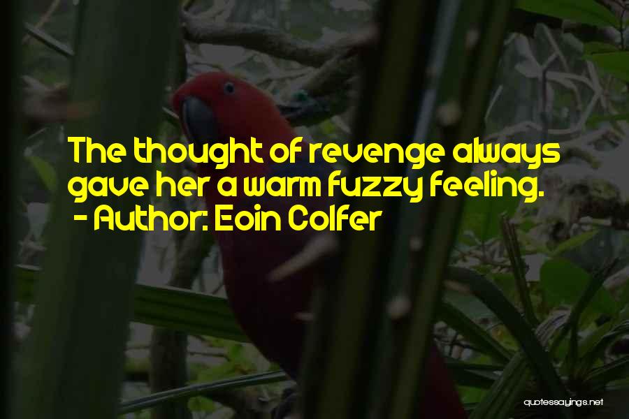 Eoin Colfer Quotes: The Thought Of Revenge Always Gave Her A Warm Fuzzy Feeling.