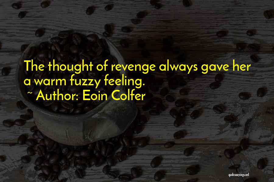 Eoin Colfer Quotes: The Thought Of Revenge Always Gave Her A Warm Fuzzy Feeling.