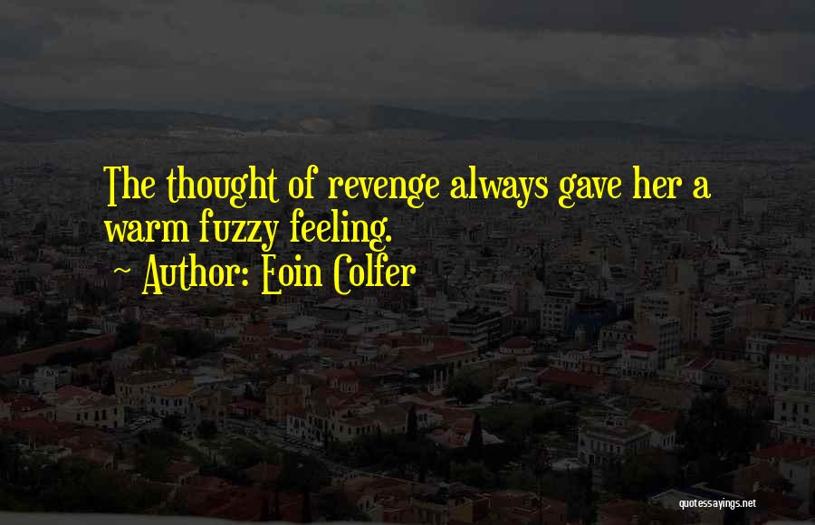 Eoin Colfer Quotes: The Thought Of Revenge Always Gave Her A Warm Fuzzy Feeling.