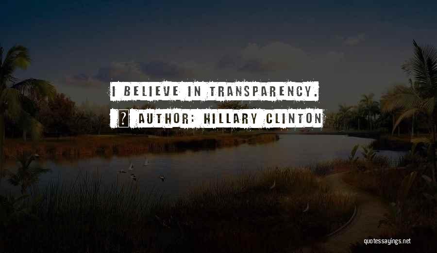 Hillary Clinton Quotes: I Believe In Transparency.