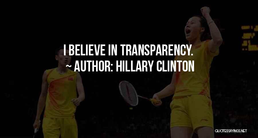 Hillary Clinton Quotes: I Believe In Transparency.