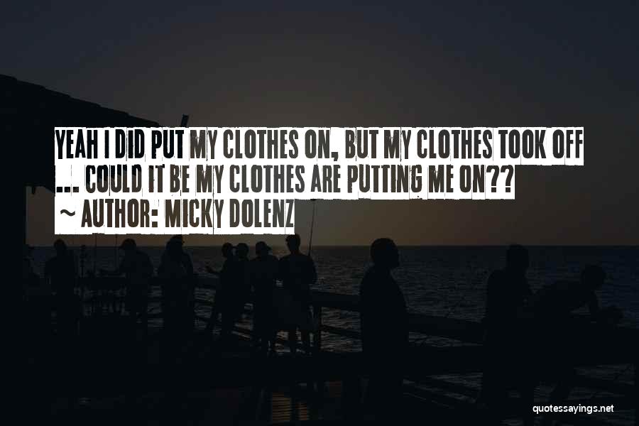 Micky Dolenz Quotes: Yeah I Did Put My Clothes On, But My Clothes Took Off ... Could It Be My Clothes Are Putting