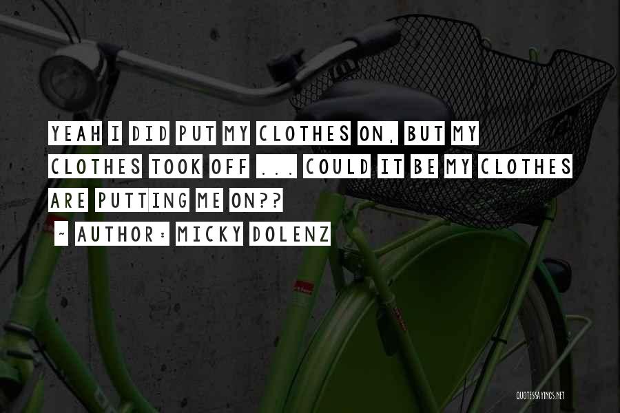 Micky Dolenz Quotes: Yeah I Did Put My Clothes On, But My Clothes Took Off ... Could It Be My Clothes Are Putting