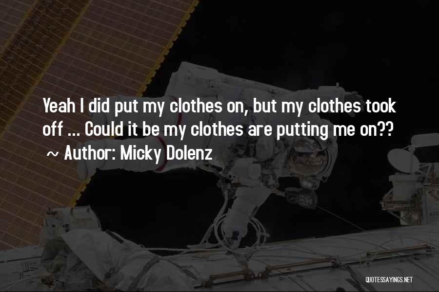 Micky Dolenz Quotes: Yeah I Did Put My Clothes On, But My Clothes Took Off ... Could It Be My Clothes Are Putting