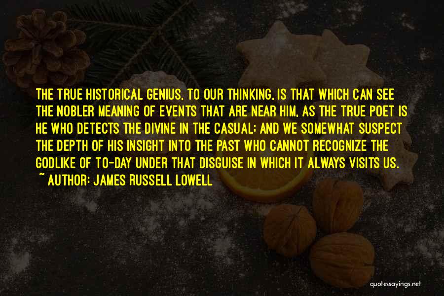 James Russell Lowell Quotes: The True Historical Genius, To Our Thinking, Is That Which Can See The Nobler Meaning Of Events That Are Near