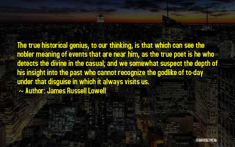 James Russell Lowell Quotes: The True Historical Genius, To Our Thinking, Is That Which Can See The Nobler Meaning Of Events That Are Near