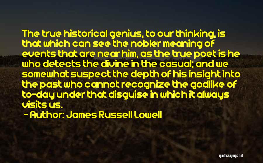 James Russell Lowell Quotes: The True Historical Genius, To Our Thinking, Is That Which Can See The Nobler Meaning Of Events That Are Near