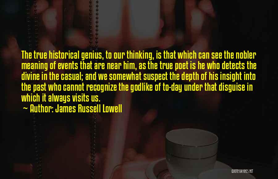 James Russell Lowell Quotes: The True Historical Genius, To Our Thinking, Is That Which Can See The Nobler Meaning Of Events That Are Near