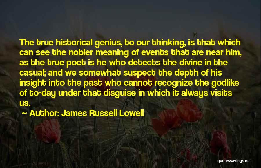 James Russell Lowell Quotes: The True Historical Genius, To Our Thinking, Is That Which Can See The Nobler Meaning Of Events That Are Near