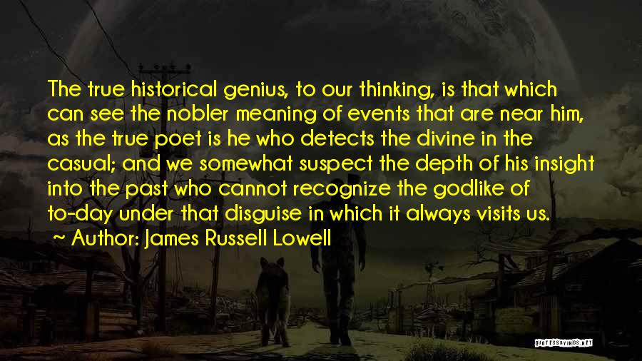 James Russell Lowell Quotes: The True Historical Genius, To Our Thinking, Is That Which Can See The Nobler Meaning Of Events That Are Near