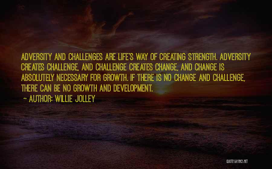 Willie Jolley Quotes: Adversity And Challenges Are Life's Way Of Creating Strength. Adversity Creates Challenge, And Challenge Creates Change, And Change Is Absolutely