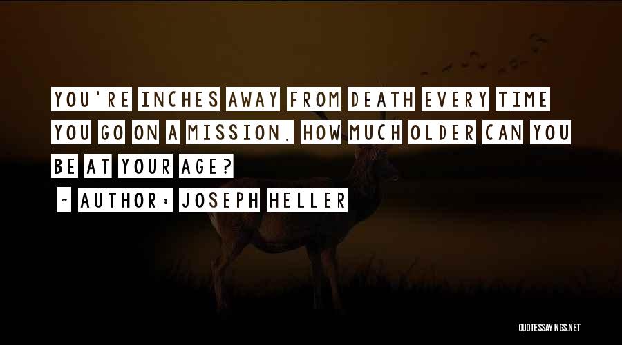 Joseph Heller Quotes: You're Inches Away From Death Every Time You Go On A Mission. How Much Older Can You Be At Your