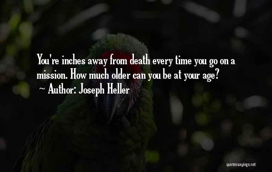 Joseph Heller Quotes: You're Inches Away From Death Every Time You Go On A Mission. How Much Older Can You Be At Your