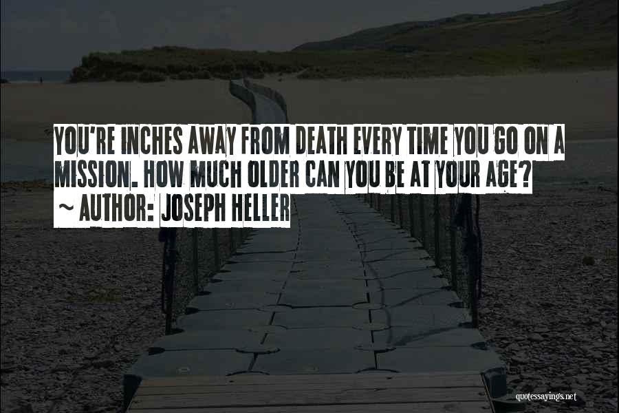 Joseph Heller Quotes: You're Inches Away From Death Every Time You Go On A Mission. How Much Older Can You Be At Your