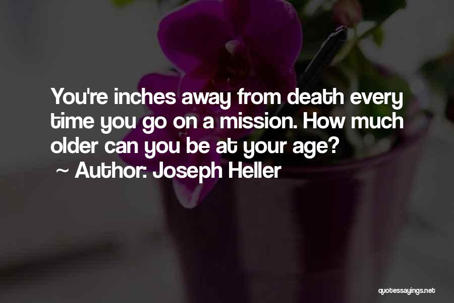 Joseph Heller Quotes: You're Inches Away From Death Every Time You Go On A Mission. How Much Older Can You Be At Your