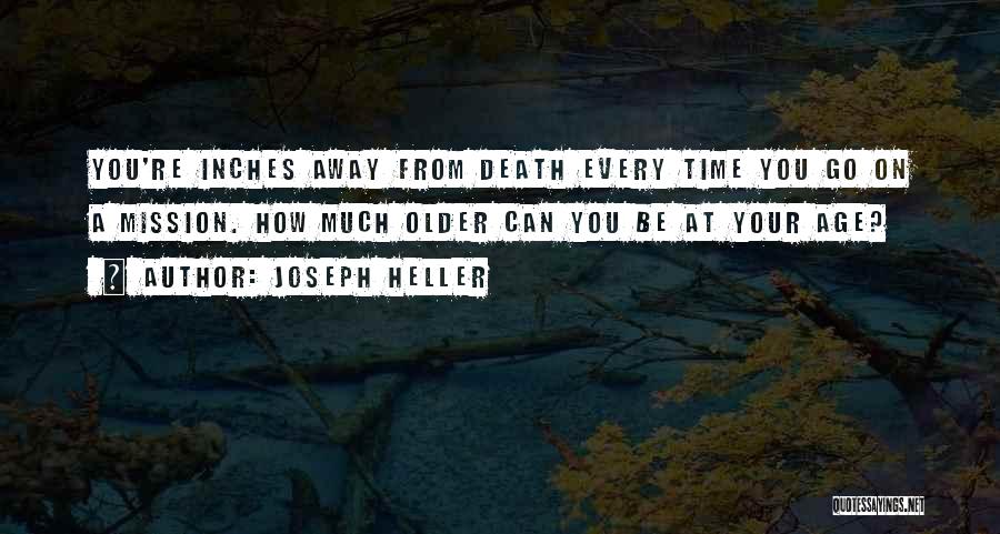 Joseph Heller Quotes: You're Inches Away From Death Every Time You Go On A Mission. How Much Older Can You Be At Your