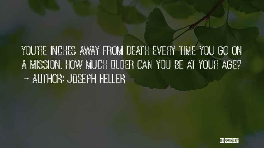 Joseph Heller Quotes: You're Inches Away From Death Every Time You Go On A Mission. How Much Older Can You Be At Your