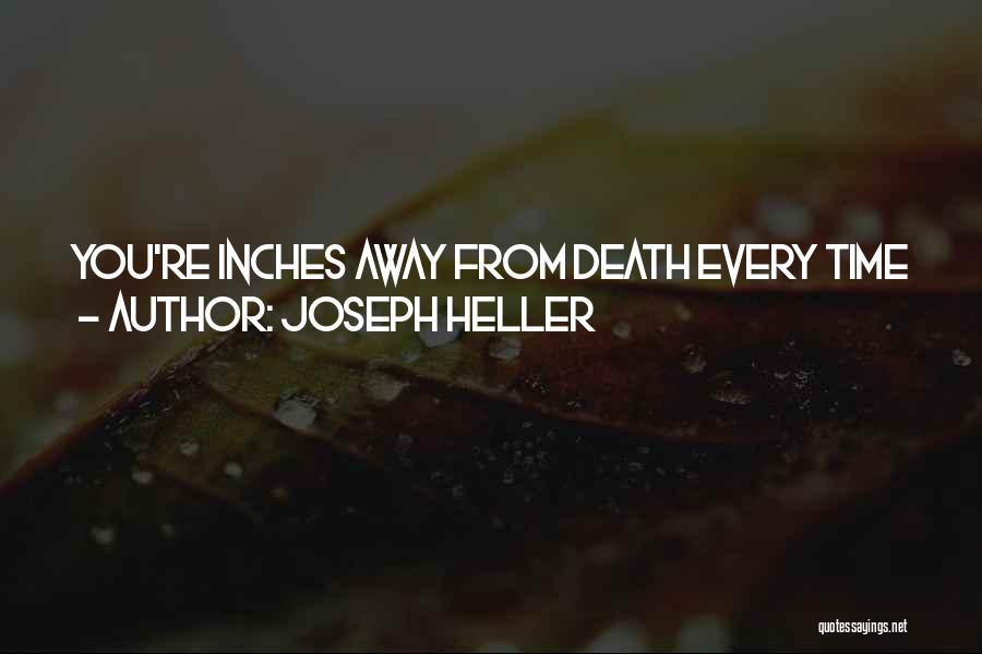 Joseph Heller Quotes: You're Inches Away From Death Every Time You Go On A Mission. How Much Older Can You Be At Your