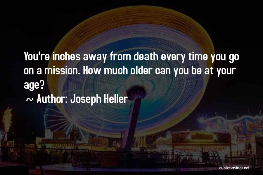 Joseph Heller Quotes: You're Inches Away From Death Every Time You Go On A Mission. How Much Older Can You Be At Your