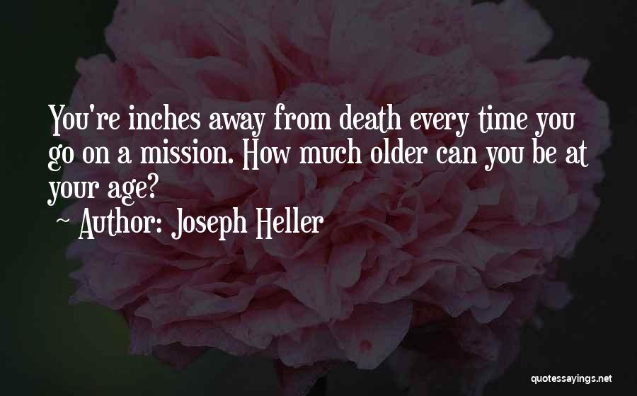 Joseph Heller Quotes: You're Inches Away From Death Every Time You Go On A Mission. How Much Older Can You Be At Your