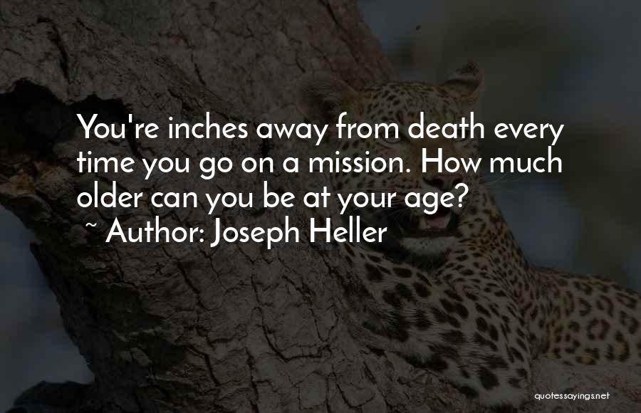 Joseph Heller Quotes: You're Inches Away From Death Every Time You Go On A Mission. How Much Older Can You Be At Your