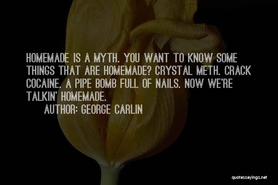 George Carlin Quotes: Homemade Is A Myth. You Want To Know Some Things That Are Homemade? Crystal Meth. Crack Cocaine. A Pipe Bomb