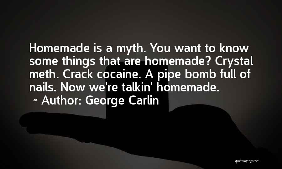 George Carlin Quotes: Homemade Is A Myth. You Want To Know Some Things That Are Homemade? Crystal Meth. Crack Cocaine. A Pipe Bomb