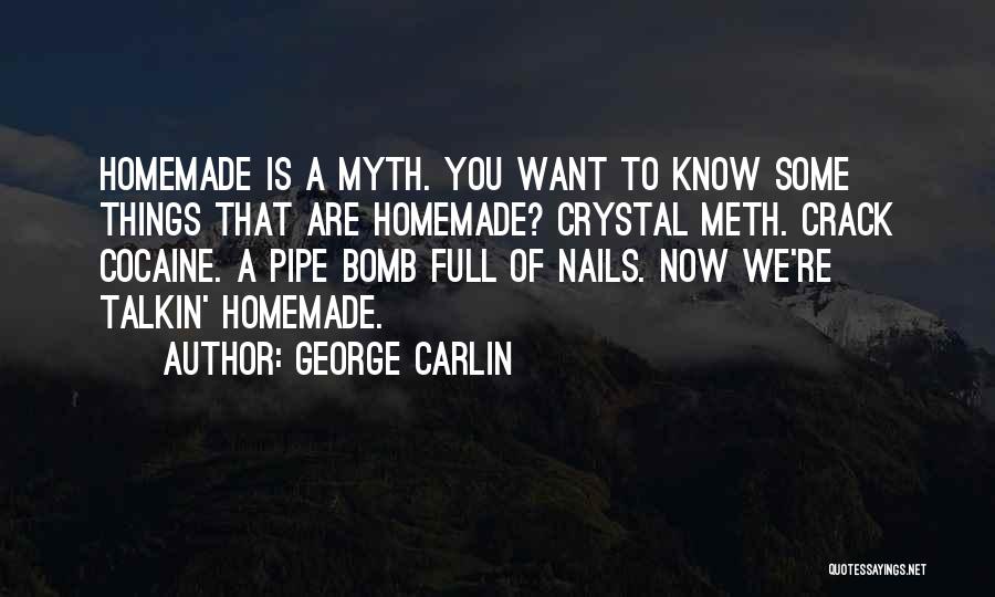 George Carlin Quotes: Homemade Is A Myth. You Want To Know Some Things That Are Homemade? Crystal Meth. Crack Cocaine. A Pipe Bomb