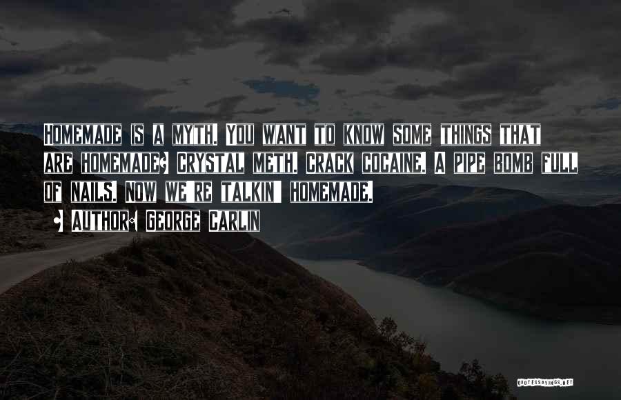 George Carlin Quotes: Homemade Is A Myth. You Want To Know Some Things That Are Homemade? Crystal Meth. Crack Cocaine. A Pipe Bomb