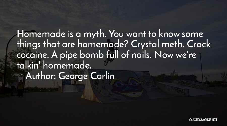 George Carlin Quotes: Homemade Is A Myth. You Want To Know Some Things That Are Homemade? Crystal Meth. Crack Cocaine. A Pipe Bomb