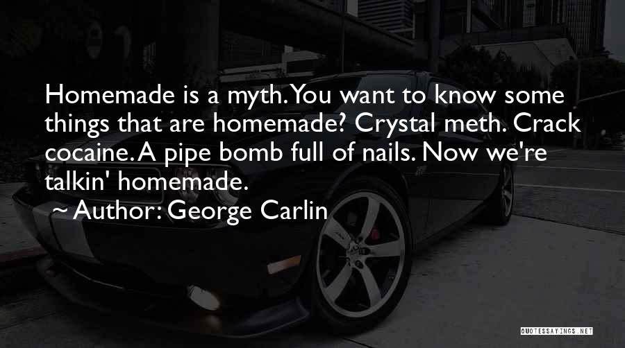 George Carlin Quotes: Homemade Is A Myth. You Want To Know Some Things That Are Homemade? Crystal Meth. Crack Cocaine. A Pipe Bomb