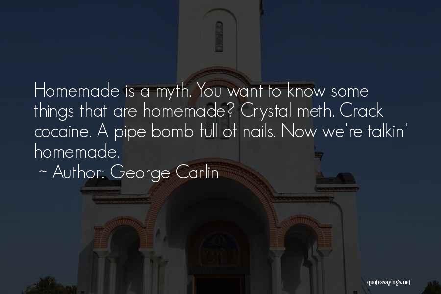 George Carlin Quotes: Homemade Is A Myth. You Want To Know Some Things That Are Homemade? Crystal Meth. Crack Cocaine. A Pipe Bomb