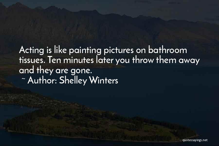 Shelley Winters Quotes: Acting Is Like Painting Pictures On Bathroom Tissues. Ten Minutes Later You Throw Them Away And They Are Gone.