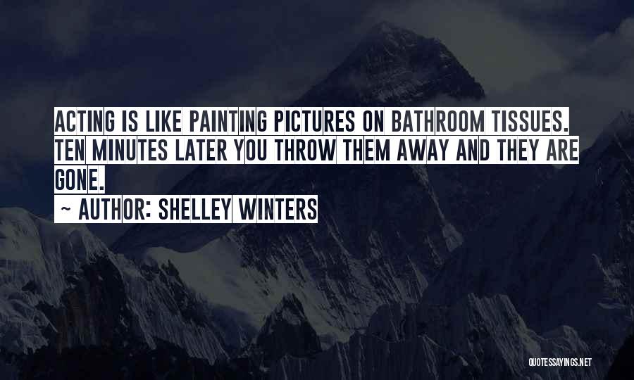Shelley Winters Quotes: Acting Is Like Painting Pictures On Bathroom Tissues. Ten Minutes Later You Throw Them Away And They Are Gone.