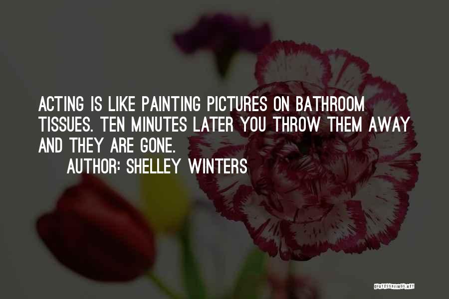 Shelley Winters Quotes: Acting Is Like Painting Pictures On Bathroom Tissues. Ten Minutes Later You Throw Them Away And They Are Gone.