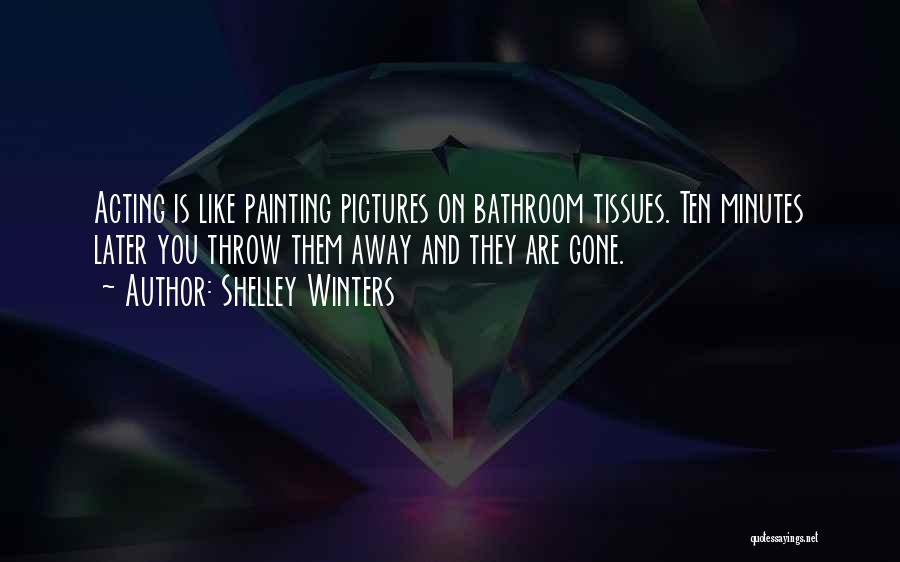 Shelley Winters Quotes: Acting Is Like Painting Pictures On Bathroom Tissues. Ten Minutes Later You Throw Them Away And They Are Gone.