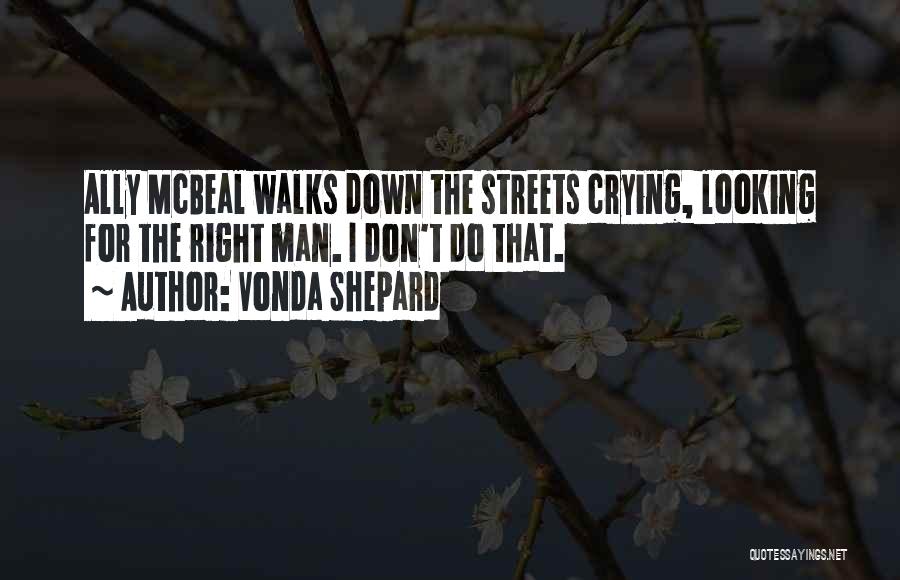 Vonda Shepard Quotes: Ally Mcbeal Walks Down The Streets Crying, Looking For The Right Man. I Don't Do That.