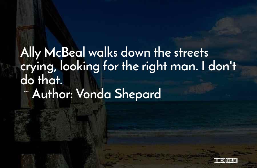 Vonda Shepard Quotes: Ally Mcbeal Walks Down The Streets Crying, Looking For The Right Man. I Don't Do That.