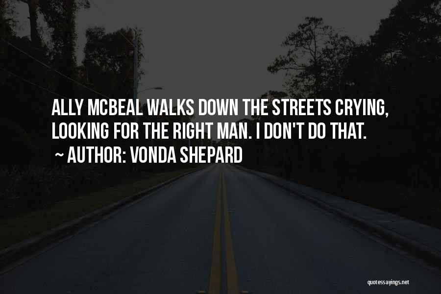 Vonda Shepard Quotes: Ally Mcbeal Walks Down The Streets Crying, Looking For The Right Man. I Don't Do That.
