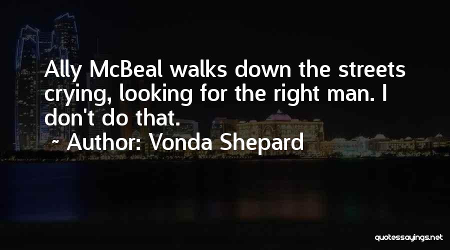 Vonda Shepard Quotes: Ally Mcbeal Walks Down The Streets Crying, Looking For The Right Man. I Don't Do That.