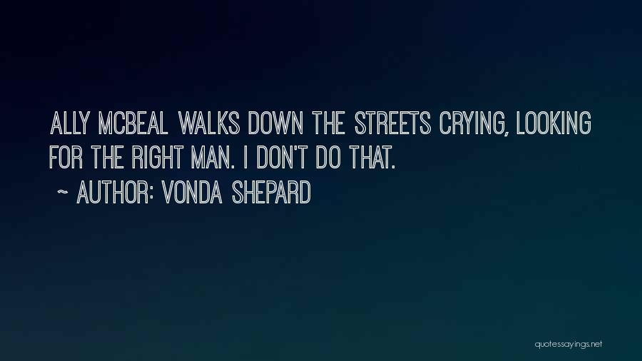 Vonda Shepard Quotes: Ally Mcbeal Walks Down The Streets Crying, Looking For The Right Man. I Don't Do That.