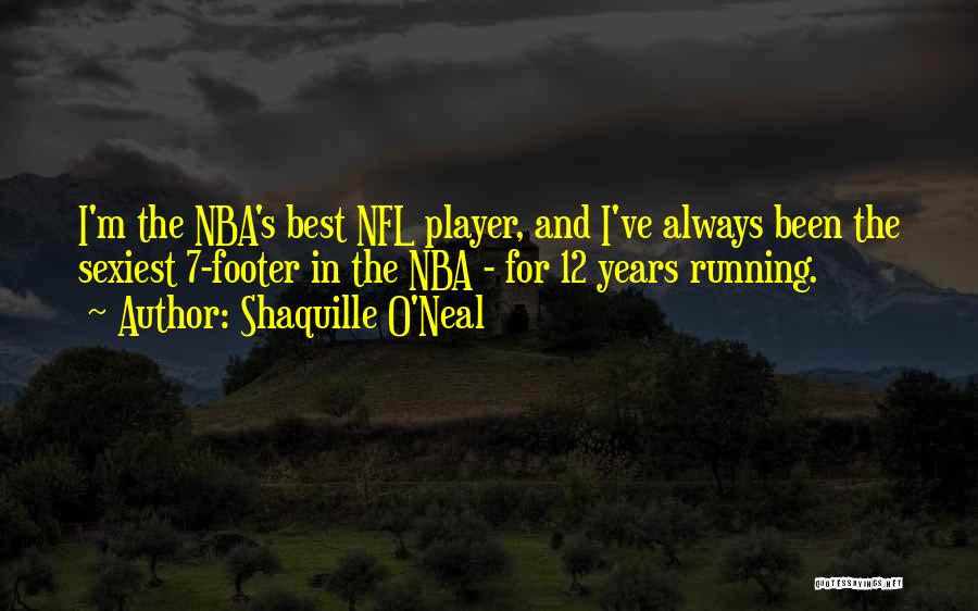 Shaquille O'Neal Quotes: I'm The Nba's Best Nfl Player, And I've Always Been The Sexiest 7-footer In The Nba - For 12 Years