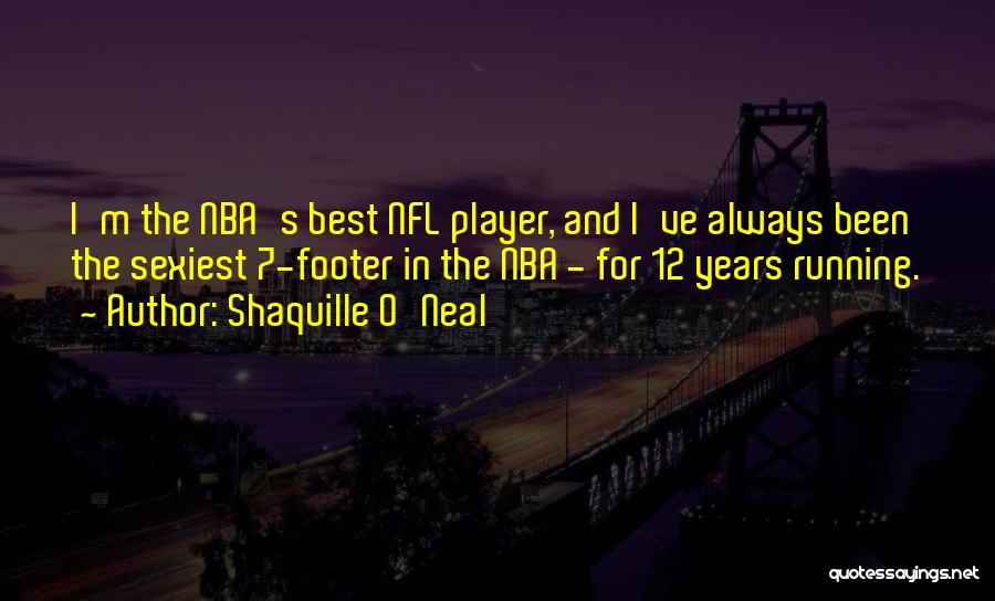 Shaquille O'Neal Quotes: I'm The Nba's Best Nfl Player, And I've Always Been The Sexiest 7-footer In The Nba - For 12 Years