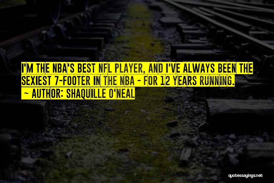 Shaquille O'Neal Quotes: I'm The Nba's Best Nfl Player, And I've Always Been The Sexiest 7-footer In The Nba - For 12 Years