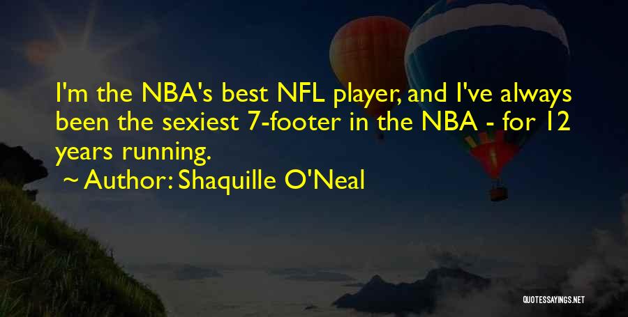 Shaquille O'Neal Quotes: I'm The Nba's Best Nfl Player, And I've Always Been The Sexiest 7-footer In The Nba - For 12 Years