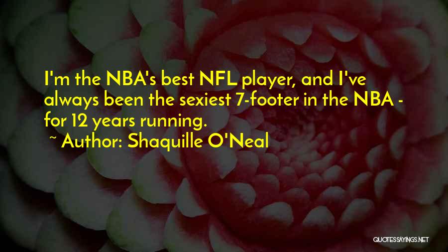 Shaquille O'Neal Quotes: I'm The Nba's Best Nfl Player, And I've Always Been The Sexiest 7-footer In The Nba - For 12 Years